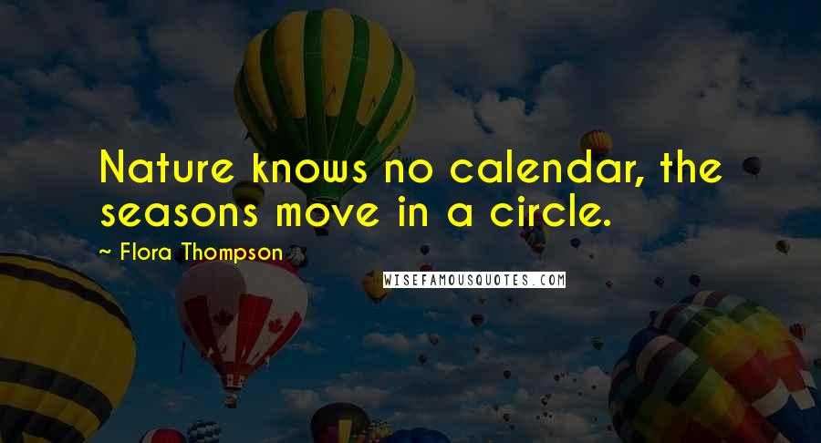 Flora Thompson Quotes: Nature knows no calendar, the seasons move in a circle.