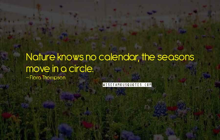 Flora Thompson Quotes: Nature knows no calendar, the seasons move in a circle.