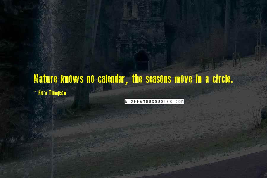 Flora Thompson Quotes: Nature knows no calendar, the seasons move in a circle.