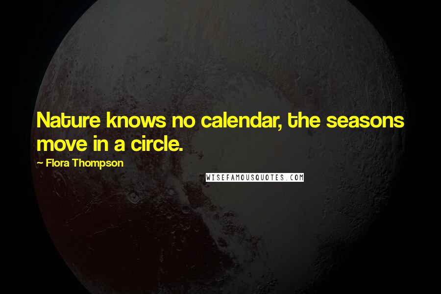 Flora Thompson Quotes: Nature knows no calendar, the seasons move in a circle.