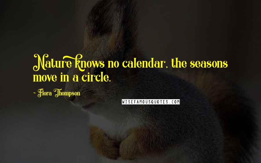 Flora Thompson Quotes: Nature knows no calendar, the seasons move in a circle.