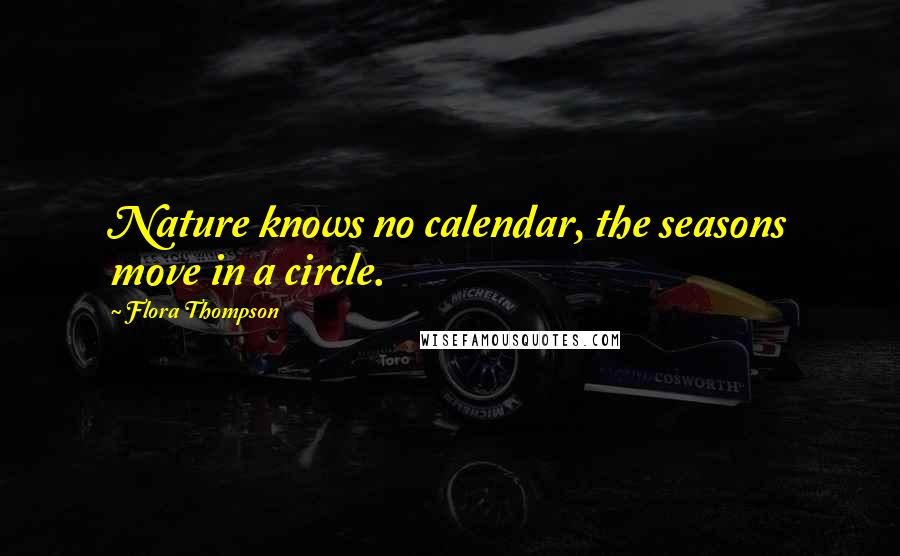 Flora Thompson Quotes: Nature knows no calendar, the seasons move in a circle.