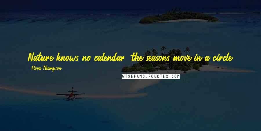 Flora Thompson Quotes: Nature knows no calendar, the seasons move in a circle.