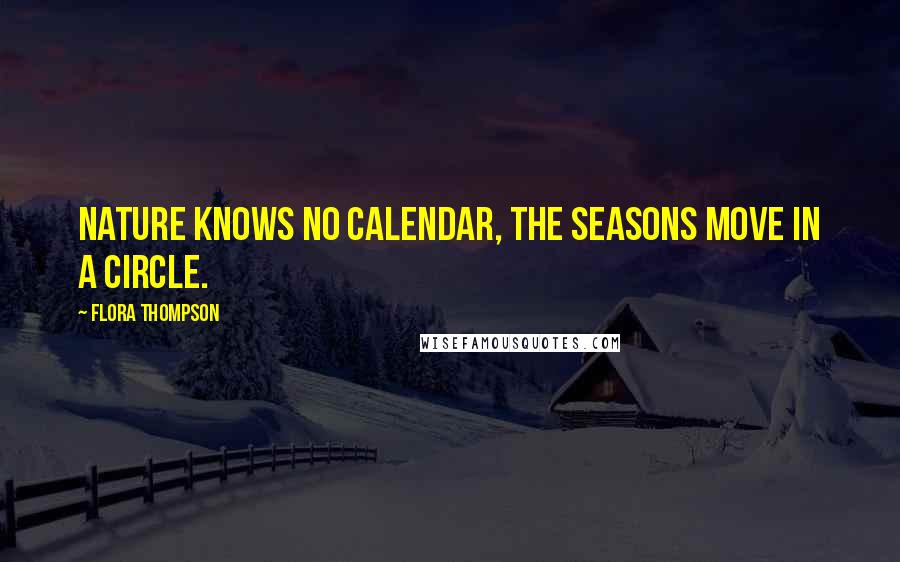 Flora Thompson Quotes: Nature knows no calendar, the seasons move in a circle.