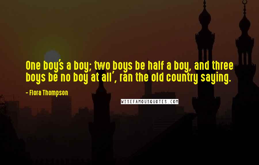 Flora Thompson Quotes: One boy's a boy; two boys be half a boy, and three boys be no boy at all', ran the old country saying.