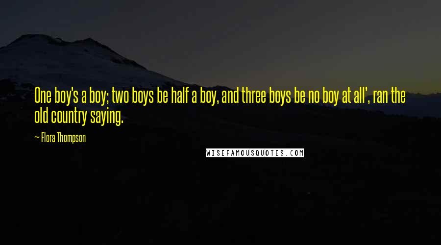 Flora Thompson Quotes: One boy's a boy; two boys be half a boy, and three boys be no boy at all', ran the old country saying.