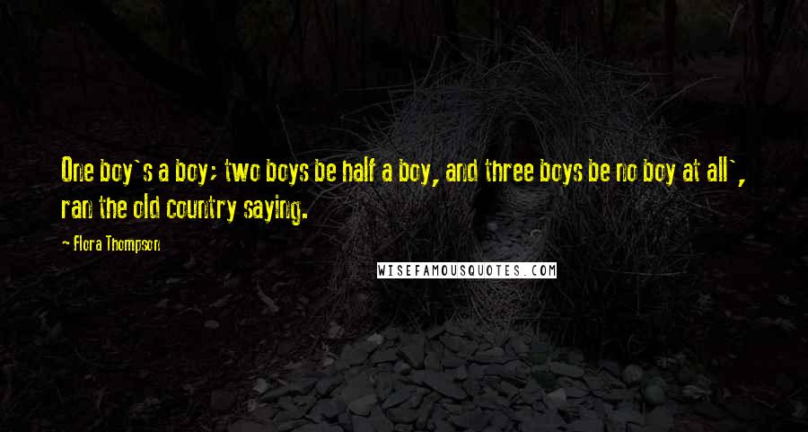 Flora Thompson Quotes: One boy's a boy; two boys be half a boy, and three boys be no boy at all', ran the old country saying.