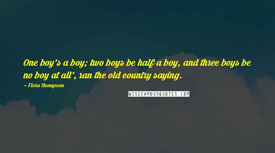Flora Thompson Quotes: One boy's a boy; two boys be half a boy, and three boys be no boy at all', ran the old country saying.