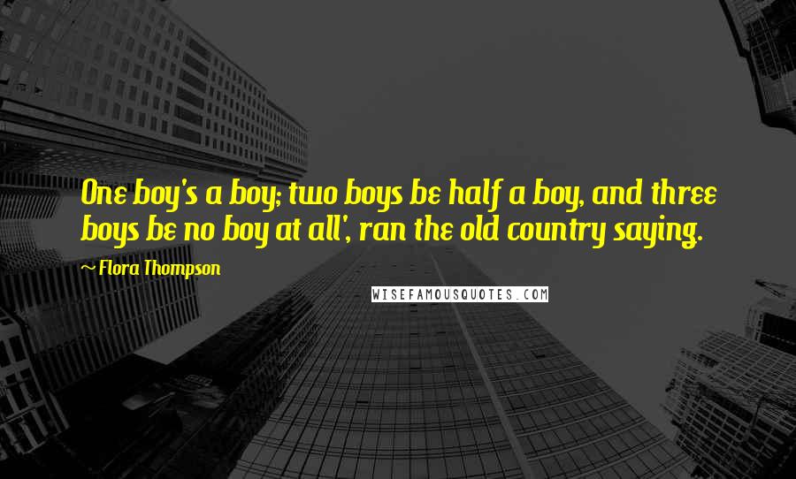 Flora Thompson Quotes: One boy's a boy; two boys be half a boy, and three boys be no boy at all', ran the old country saying.
