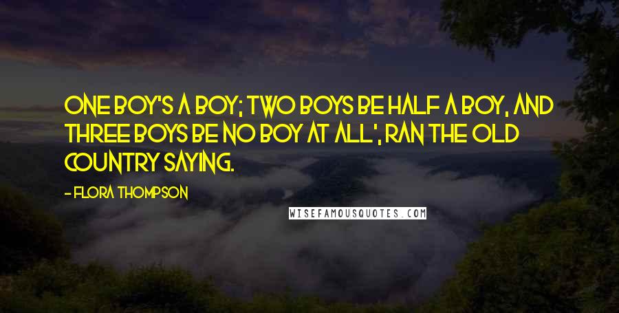 Flora Thompson Quotes: One boy's a boy; two boys be half a boy, and three boys be no boy at all', ran the old country saying.