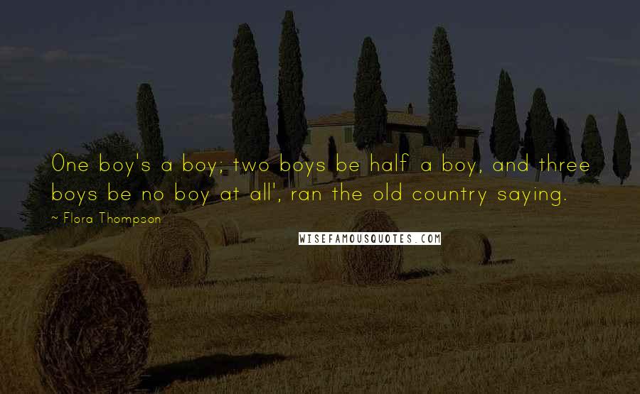 Flora Thompson Quotes: One boy's a boy; two boys be half a boy, and three boys be no boy at all', ran the old country saying.