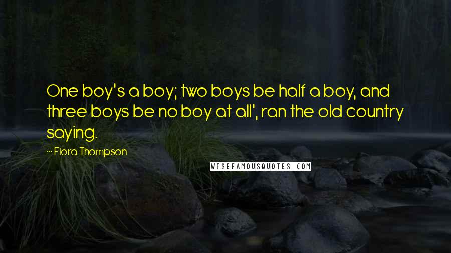 Flora Thompson Quotes: One boy's a boy; two boys be half a boy, and three boys be no boy at all', ran the old country saying.