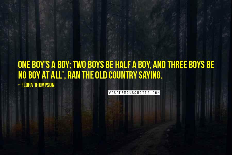 Flora Thompson Quotes: One boy's a boy; two boys be half a boy, and three boys be no boy at all', ran the old country saying.