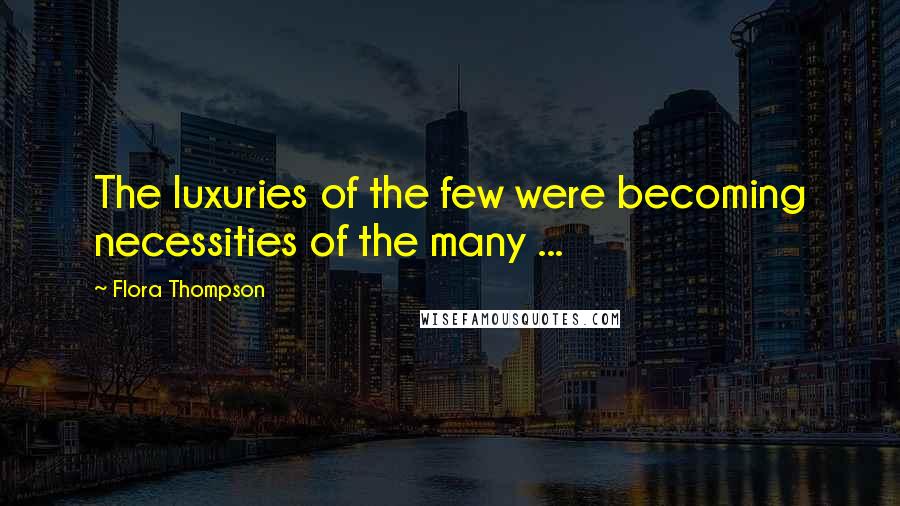 Flora Thompson Quotes: The luxuries of the few were becoming necessities of the many ...