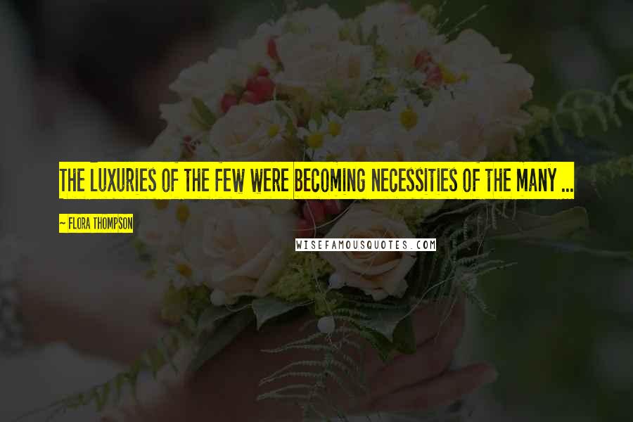 Flora Thompson Quotes: The luxuries of the few were becoming necessities of the many ...