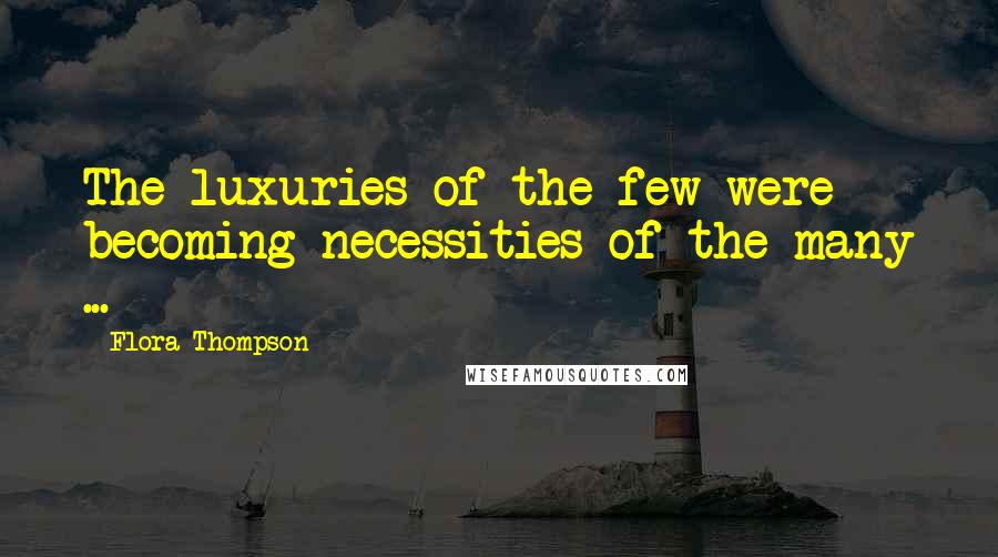 Flora Thompson Quotes: The luxuries of the few were becoming necessities of the many ...