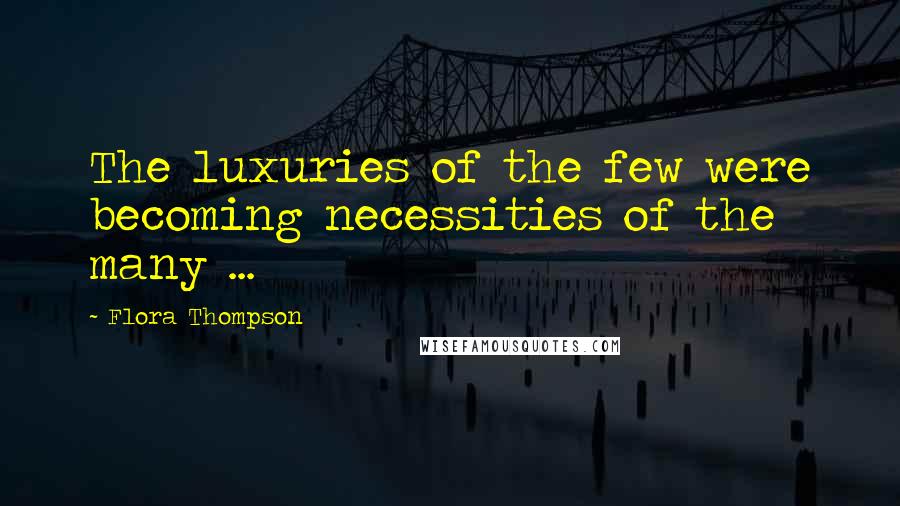 Flora Thompson Quotes: The luxuries of the few were becoming necessities of the many ...