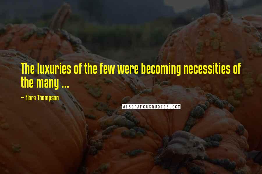 Flora Thompson Quotes: The luxuries of the few were becoming necessities of the many ...