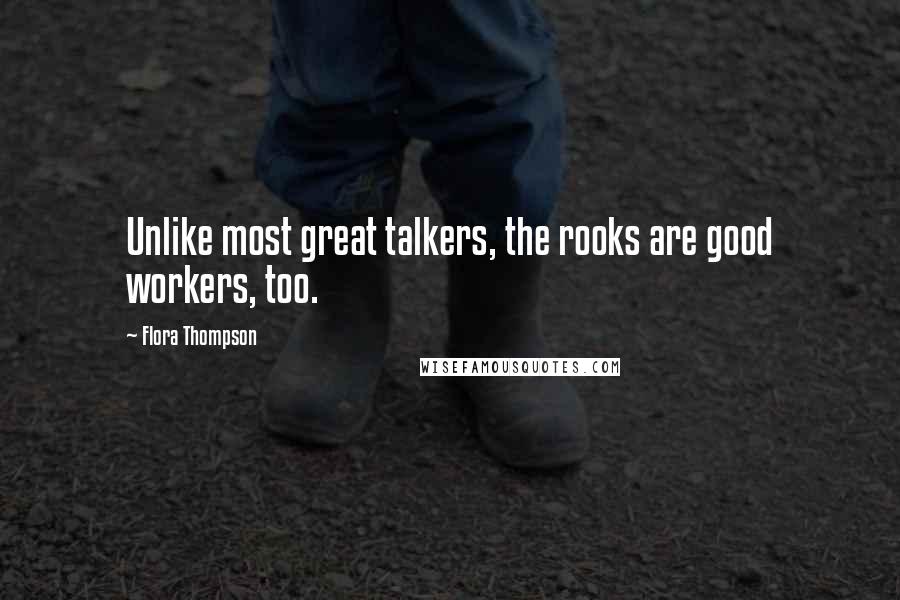 Flora Thompson Quotes: Unlike most great talkers, the rooks are good workers, too.