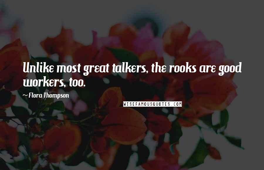 Flora Thompson Quotes: Unlike most great talkers, the rooks are good workers, too.