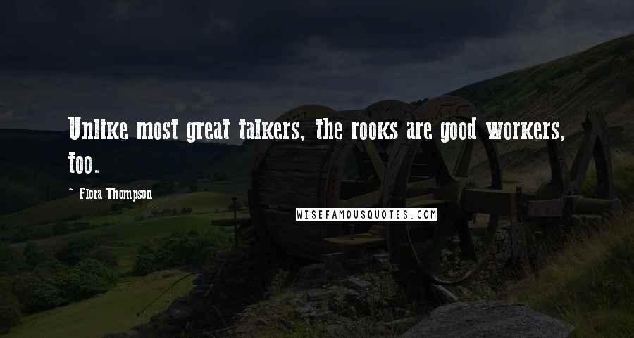 Flora Thompson Quotes: Unlike most great talkers, the rooks are good workers, too.