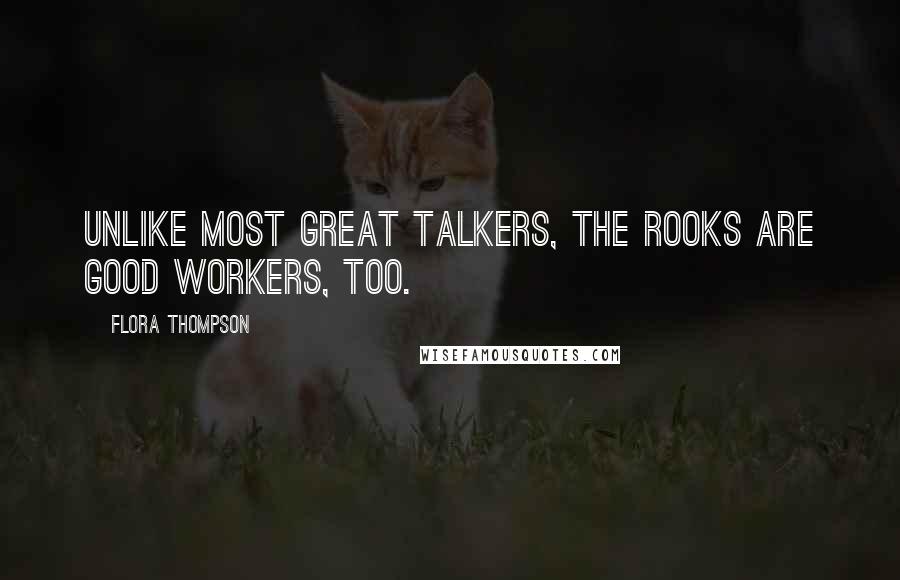 Flora Thompson Quotes: Unlike most great talkers, the rooks are good workers, too.