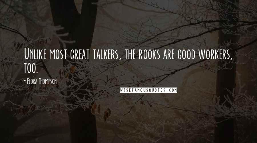 Flora Thompson Quotes: Unlike most great talkers, the rooks are good workers, too.