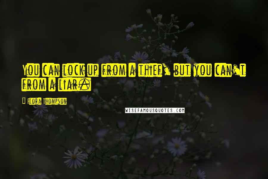 Flora Thompson Quotes: You can lock up from a thief, but you can't from a liar.