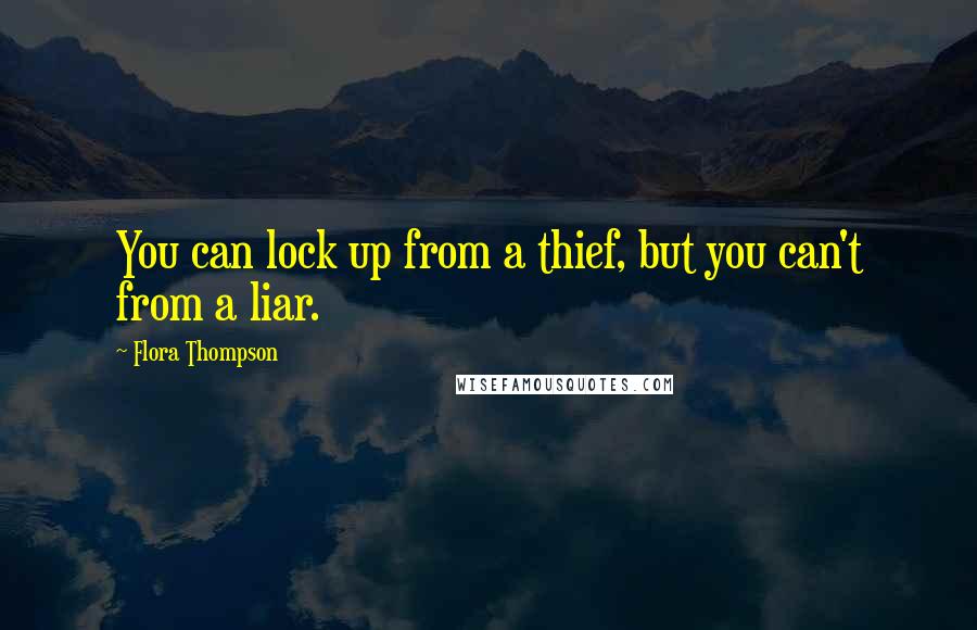 Flora Thompson Quotes: You can lock up from a thief, but you can't from a liar.