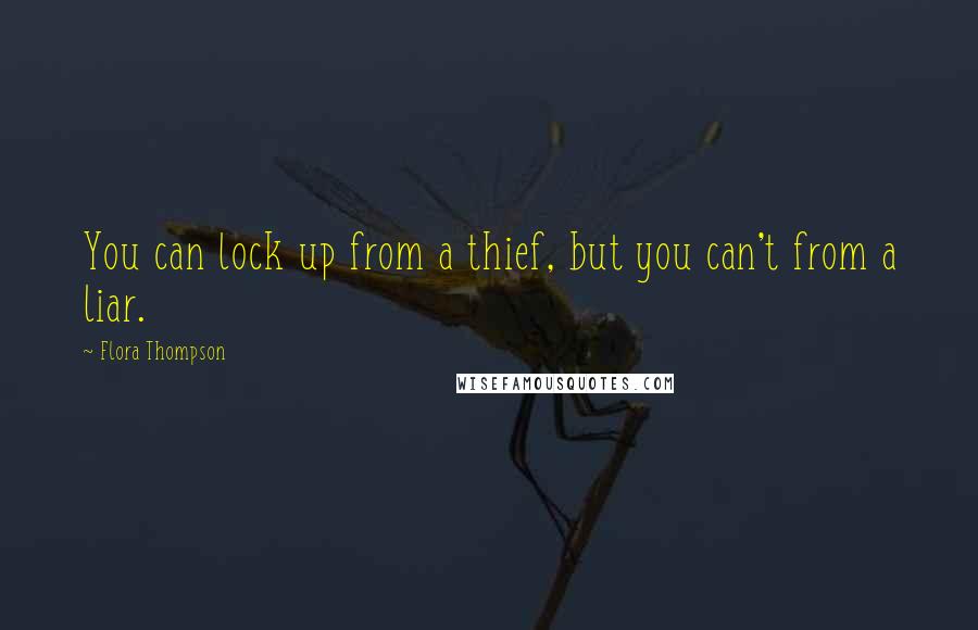 Flora Thompson Quotes: You can lock up from a thief, but you can't from a liar.