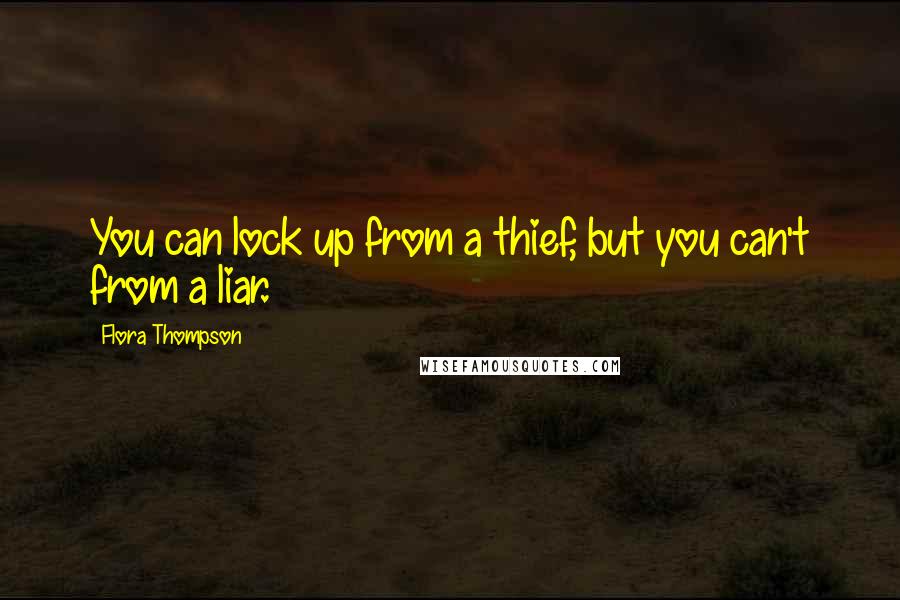 Flora Thompson Quotes: You can lock up from a thief, but you can't from a liar.