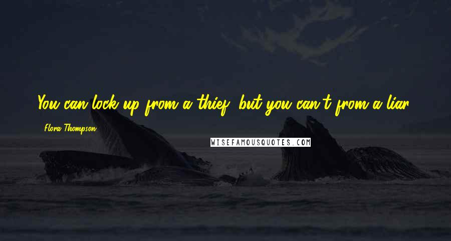 Flora Thompson Quotes: You can lock up from a thief, but you can't from a liar.