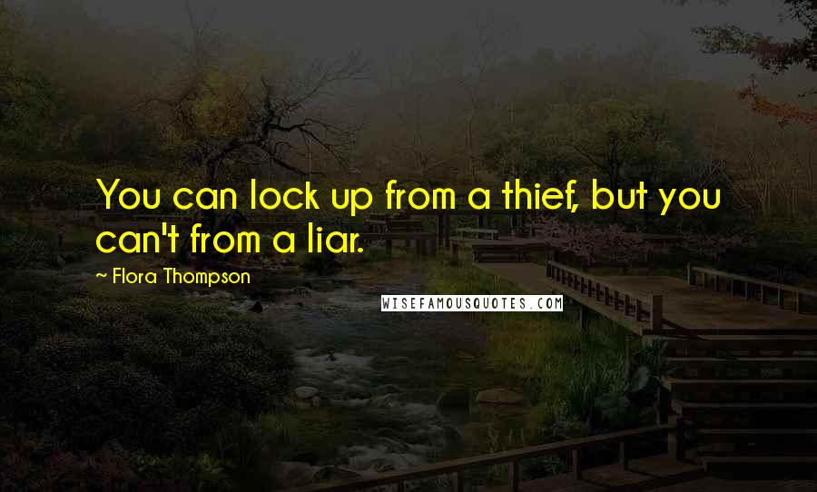 Flora Thompson Quotes: You can lock up from a thief, but you can't from a liar.