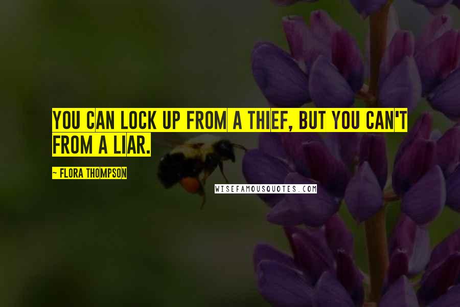 Flora Thompson Quotes: You can lock up from a thief, but you can't from a liar.