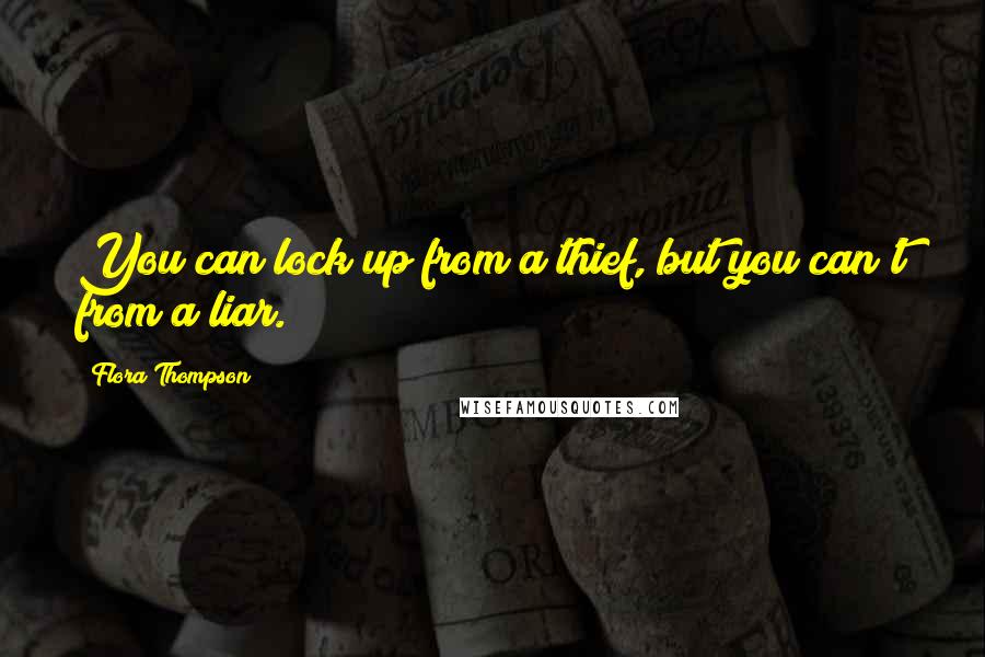 Flora Thompson Quotes: You can lock up from a thief, but you can't from a liar.