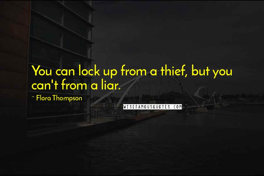 Flora Thompson Quotes: You can lock up from a thief, but you can't from a liar.