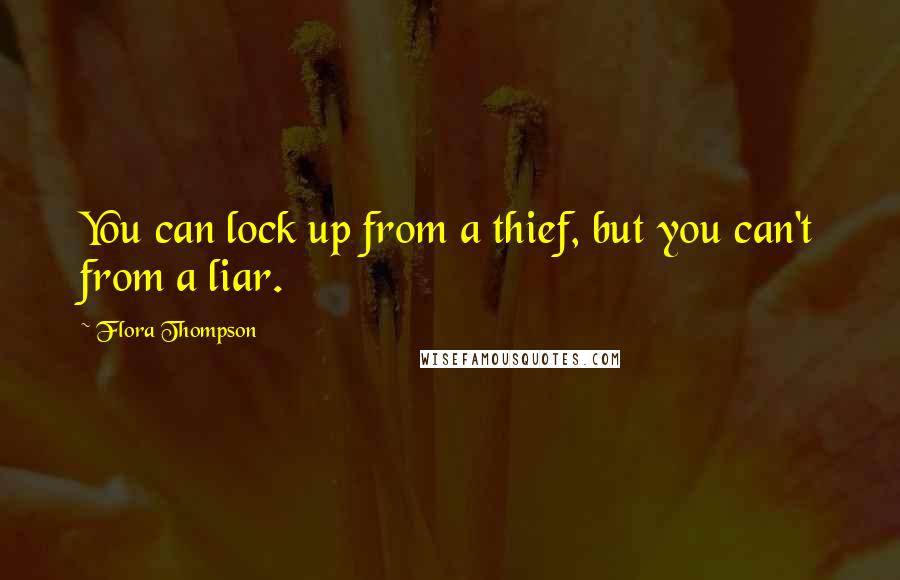 Flora Thompson Quotes: You can lock up from a thief, but you can't from a liar.