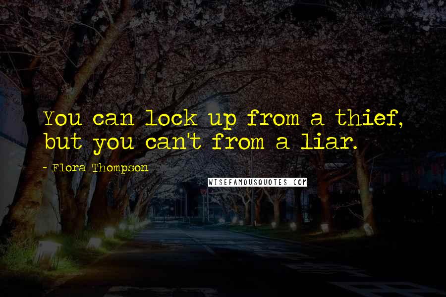 Flora Thompson Quotes: You can lock up from a thief, but you can't from a liar.