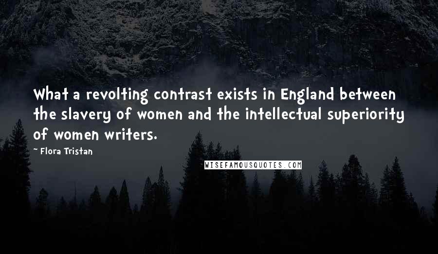 Flora Tristan Quotes: What a revolting contrast exists in England between the slavery of women and the intellectual superiority of women writers.