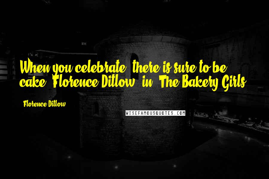 Florence Ditlow Quotes: When you celebrate, there is sure to be cake."Florence Ditlow, in "The Bakery Girls.