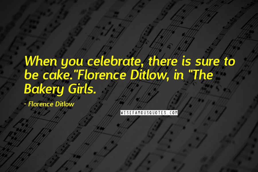 Florence Ditlow Quotes: When you celebrate, there is sure to be cake."Florence Ditlow, in "The Bakery Girls.