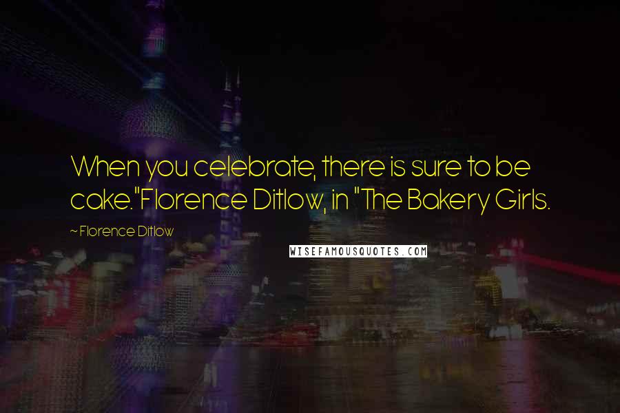 Florence Ditlow Quotes: When you celebrate, there is sure to be cake."Florence Ditlow, in "The Bakery Girls.