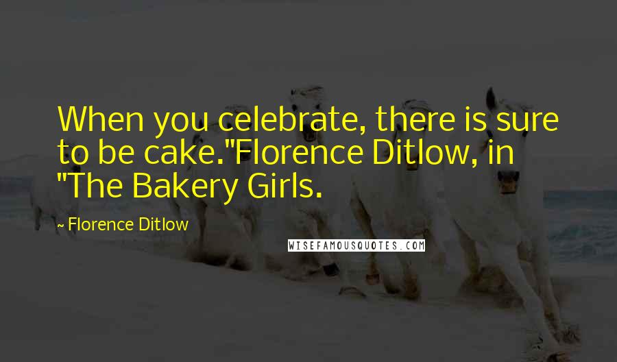 Florence Ditlow Quotes: When you celebrate, there is sure to be cake."Florence Ditlow, in "The Bakery Girls.