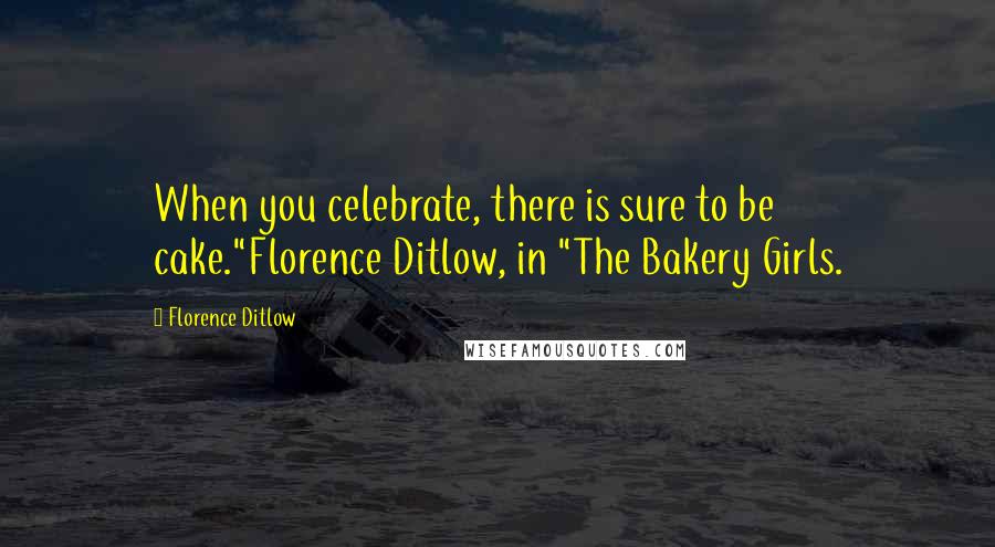 Florence Ditlow Quotes: When you celebrate, there is sure to be cake."Florence Ditlow, in "The Bakery Girls.