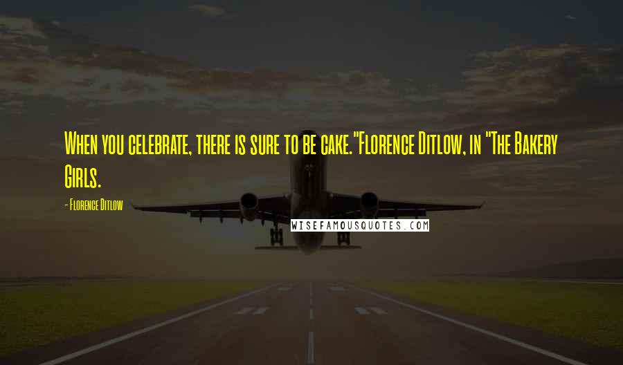 Florence Ditlow Quotes: When you celebrate, there is sure to be cake."Florence Ditlow, in "The Bakery Girls.