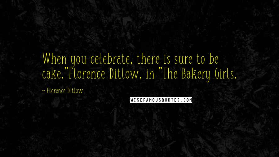 Florence Ditlow Quotes: When you celebrate, there is sure to be cake."Florence Ditlow, in "The Bakery Girls.