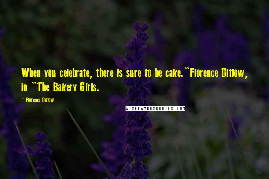 Florence Ditlow Quotes: When you celebrate, there is sure to be cake."Florence Ditlow, in "The Bakery Girls.