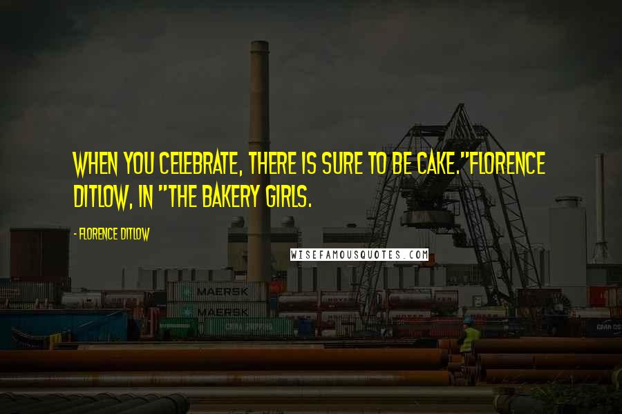 Florence Ditlow Quotes: When you celebrate, there is sure to be cake."Florence Ditlow, in "The Bakery Girls.