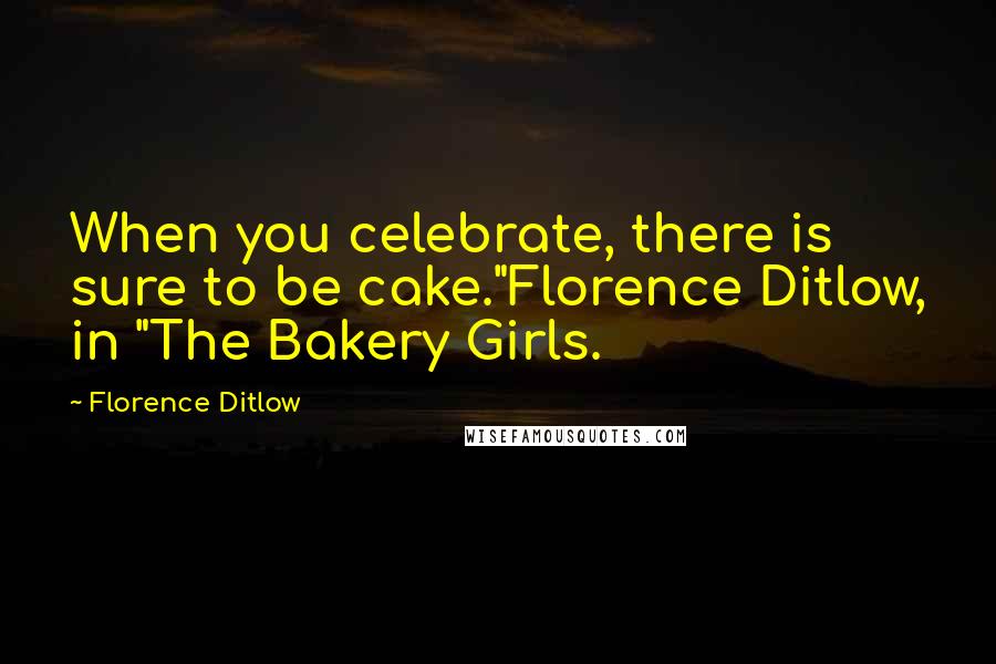 Florence Ditlow Quotes: When you celebrate, there is sure to be cake."Florence Ditlow, in "The Bakery Girls.