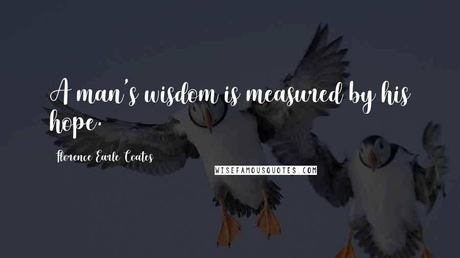 Florence Earle Coates Quotes: A man's wisdom is measured by his hope.